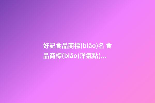 好記食品商標(biāo)名 食品商標(biāo)洋氣點(diǎn)的名字大全